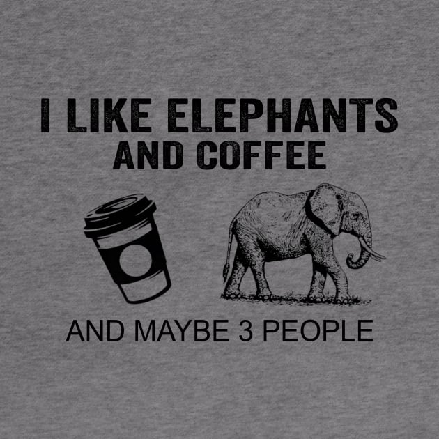 I Like Elephants And Coffee And Maybe 3 People Shirt Funny Elephants Coffee Gifts by Krysta Clothing